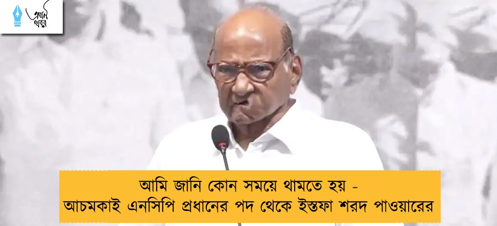 আমি জানি কোন সময়ে থামতে হয় - আচমকাই এনসিপি প্রধানের পদ থেকে ইস্তফা শরদ পাওয়ারের