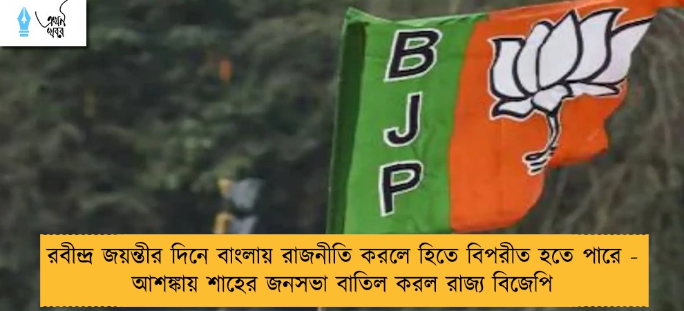 রবীন্দ্র জয়ন্তীর দিনে বাংলায় রাজনীতি করলে হিতে বিপরীত হতে পারে - আশঙ্কায় শাহের জনসভা বাতিল করল রাজ্য বিজেপি