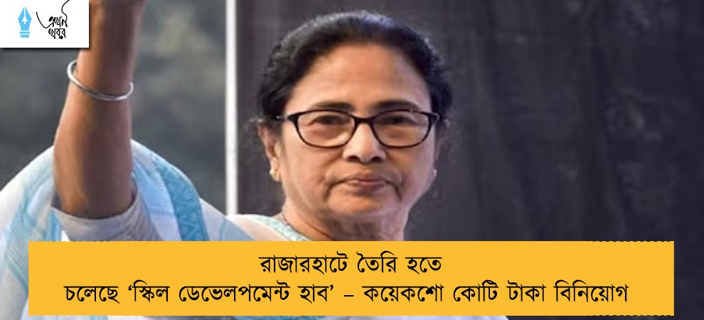 রাজারহাটে তৈরি হতে চলেছে ‘স্কিল ডেভেলপমেন্ট হাব’ – কয়েকশো কোটি টাকা বিনিয়োগ