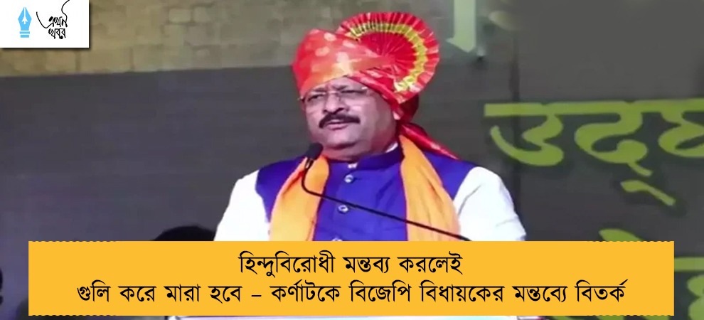 হিন্দুবিরোধী মন্তব্য করলেই গুলি করে মারা হবে – কর্ণাটকে বিজেপি বিধায়কের মন্তব্যে বিতর্ক