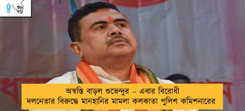 অস্বস্তি বাড়ল শুভেন্দুর – এবার বিরোধী দলনেতার বিরুদ্ধে মানহানির মামলা কলকাতা পুলিশ কমিশনারের