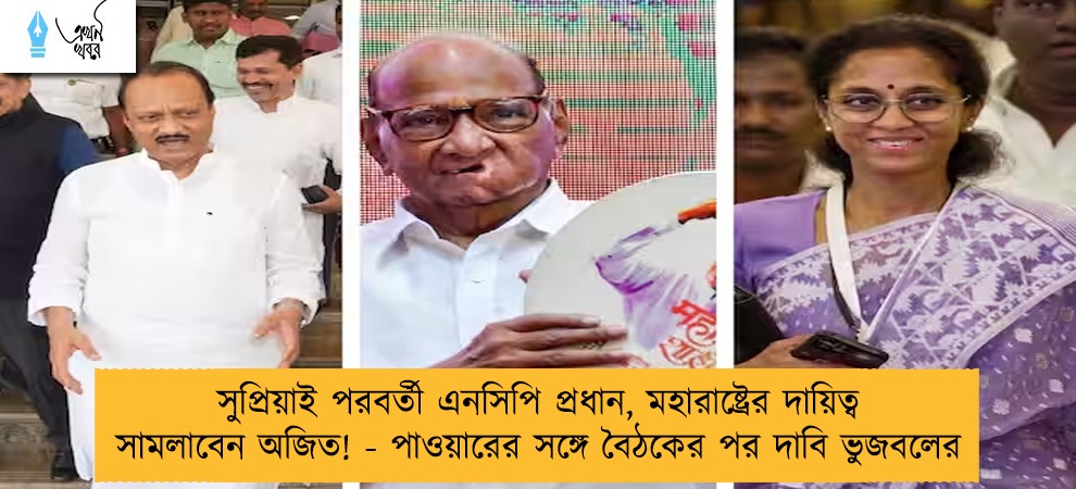 সুপ্রিয়াই পরবর্তী এনসিপি প্রধান, মহারাষ্ট্রের দায়িত্ব সামলাবেন অজিত! - পাওয়ারের সঙ্গে বৈঠকের পর দাবি ভুজবলের