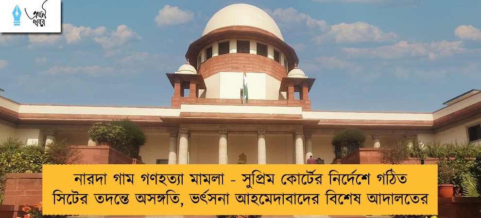 নারদা গাম গণহত্যা মামলা - সুপ্রিম কোর্টের নির্দেশে গঠিত সিটের তদন্তে অসঙ্গতি, ভর্ৎসনা আহমেদাবাদের বিশেষ আদালতের