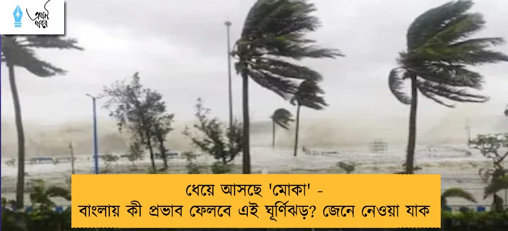 ধেয়ে আসছে 'মোকা' - বাংলায় কী প্রভাব ফেলবে এই ঘূর্ণিঝড়? জেনে নেওয়া যাক