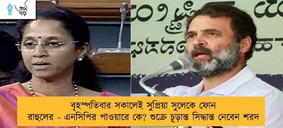 বৃহস্পতিবার সকালেই সুপ্রিয়া সুলেকে ফোন রাহুলের - এনসিপির পাওয়ারে কে? শুক্রে চূড়ান্ত সিদ্ধান্ত নেবেন শরদ