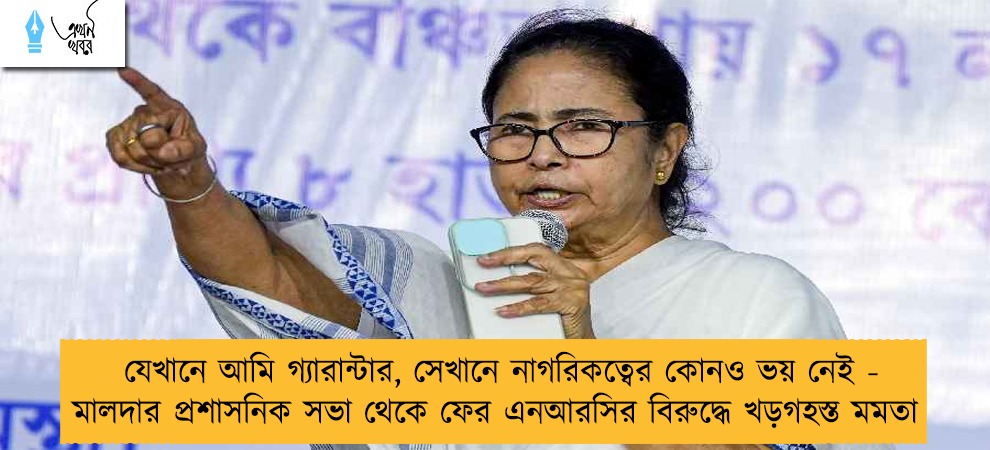 যেখানে আমি গ্যারান্টার, সেখানে নাগরিকত্বের কোনও ভয় নেই - মালদার প্রশাসনিক সভা থেকে ফের এনআরসির বিরুদ্ধে খড়গহস্ত মমতা