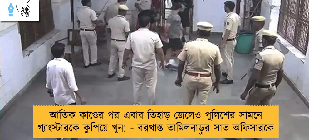 আতিক কাণ্ডের পর এবার তিহাড় জেলেও পুলিশের সামনে গ্যাংস্টারকে কুপিয়ে খুন! - বরখাস্ত তামিলনাড়ুর সাত অফিসারকে