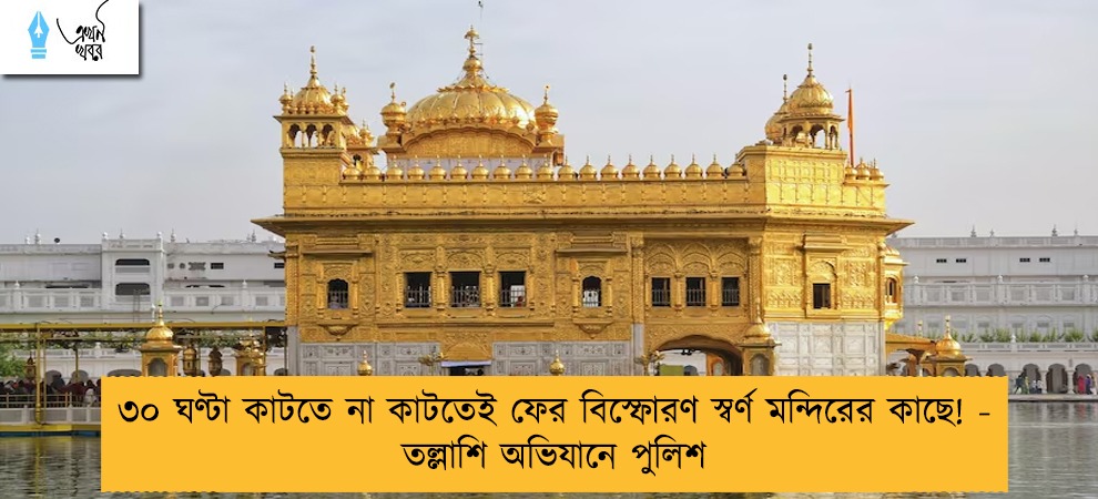 ৩০ ঘণ্টা কাটতে না কাটতেই ফের বিস্ফোরণ স্বর্ণ মন্দিরের কাছে! - তল্লাশি অভিযানে পুলিশ