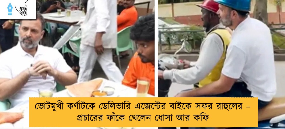 ভোটমুখী কর্ণাটকে ডেলিভারি এজেন্টের বাইকে সফর রাহুলের – প্রচারের ফাঁকে খেলেন ধোসা আর কফি