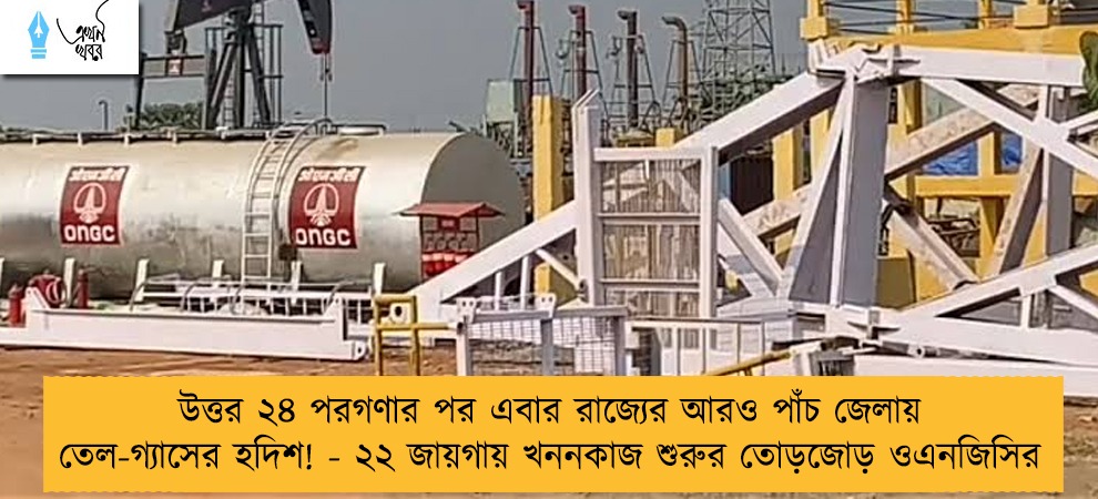 উত্তর ২৪ পরগণার পর এবার রাজ্যের আরও পাঁচ জেলায় তেল-গ্যাসের হদিশ! - ২২ জায়গায় খননকাজ শুরুর তোড়জোড় ওএনজিসির