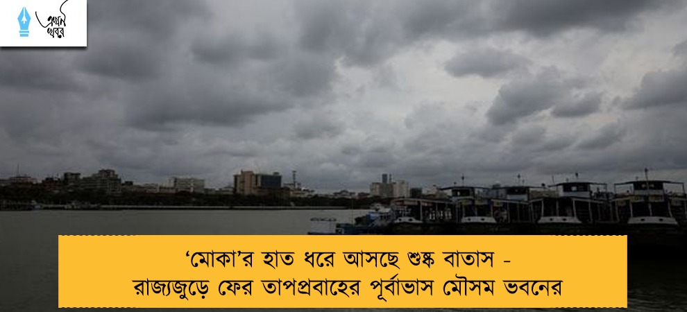 ‘মোকা’র হাত ধরে আসছে শুষ্ক বাতাস - রাজ্যজুড়ে ফের তাপপ্রবাহের পূর্বাভাস মৌসম ভবনের