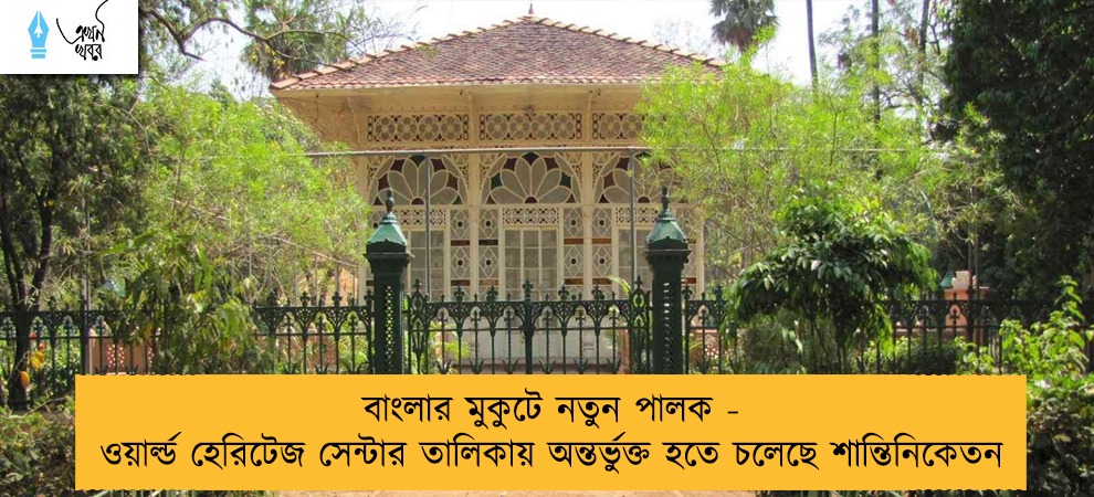 বাংলার মুকুটে নতুন পালক - ওয়ার্ল্ড হেরিটেজ সেন্টার তালিকায় অন্তর্ভুক্ত হতে চলেছে শান্তিনিকেতন