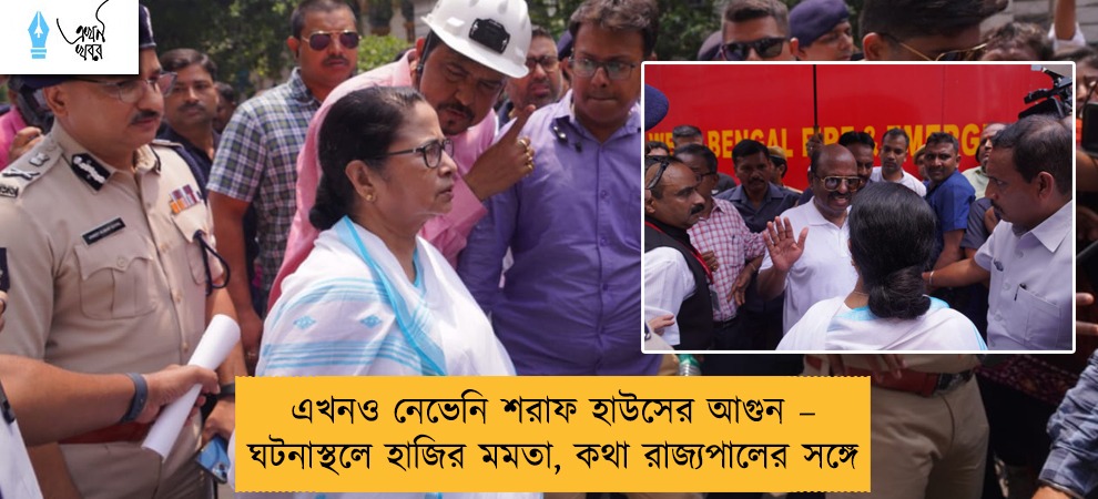 এখনও নেভেনি শরাফ হাউসের আগুন – ঘটনাস্থলে হাজির মমতা, কথা রাজ্যপালের সঙ্গে