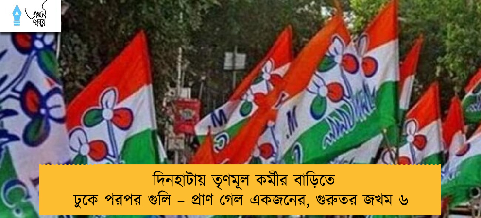 দিনহাটায় তৃণমূল কর্মীর বাড়িতে ঢুকে পরপর গুলি – প্রাণ গেল একজনের, গুরুতর জখম ৬