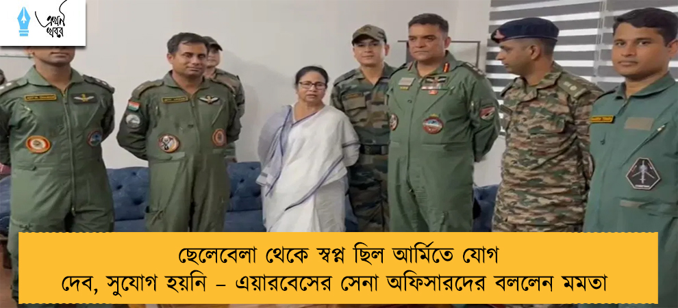 ছেলেবেলা থেকে স্বপ্ন ছিল আর্মিতে যোগ দেব, সুযোগ হয়নি – এয়ারবেসের সেনা অফিসারদের বললেন মমতা
