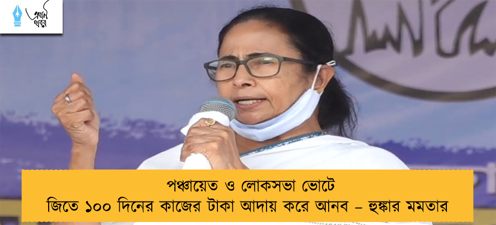 পঞ্চায়েত ও লোকসভা ভোটে জিতে ১০০ দিনের কাজের টাকা আদায় করে আনব – হুঙ্কার মমতার