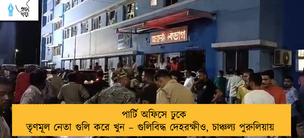 পার্টি অফিসে ঢুকে তৃণমূল নেতা গুলি করে খুন – গুলিবিদ্ধ দেহরক্ষীও, চাঞ্চল্য পুরুলিয়ায়