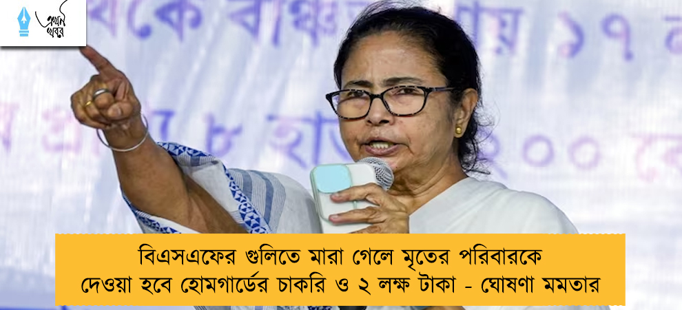 বিএসএফের গুলিতে মারা গেলে মৃতের পরিবারকে দেওয়া হবে হোমগার্ডের চাকরি ও ২ লক্ষ টাকা - ঘোষণা মমতার