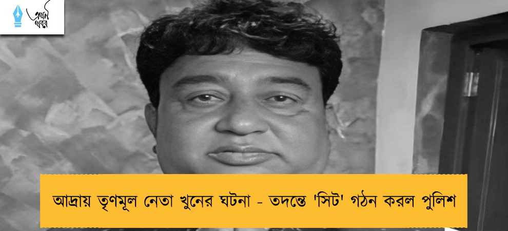 আদ্রায় তৃণমূল নেতা খুনের ঘটনা - তদন্তে 'সিট' গঠন করল পুলিশ