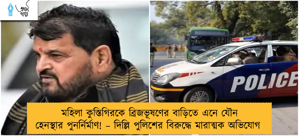 মহিলা কুস্তিগিরকে ব্রিজভূষণের বাড়িতে এনে যৌন হেনস্থার পুনর্নির্মাণ! – দিল্লি পুলিশের বিরুদ্ধে মারাত্মক অভিযোগ