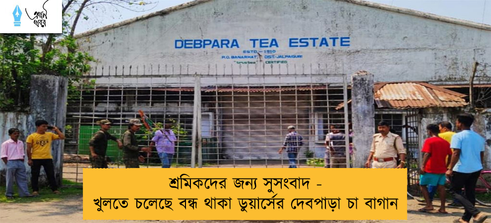 শ্রমিকদের জন্য সুসংবাদ - খুলতে চলেছে বন্ধ থাকা ডুয়ার্সের দেবপাড়া চা বাগান