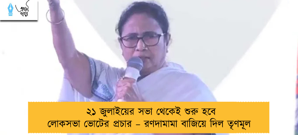২১ জুলাইয়ের সভা থেকেই শুরু হবে লোকসভা ভোটের প্রচার – রণদামামা বাজিয়ে দিল তৃণমূল