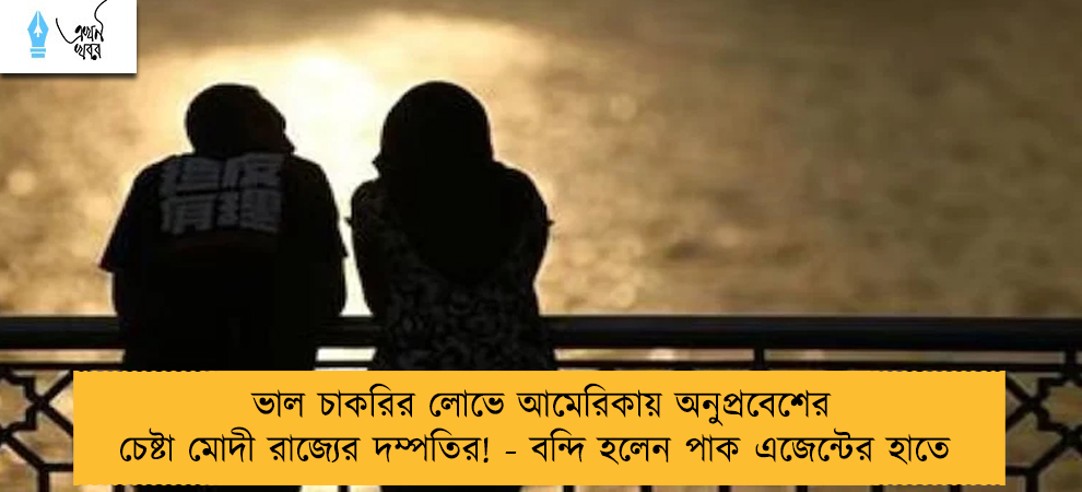 ভাল চাকরির লোভে আমেরিকায় অনুপ্রবেশের চেষ্টা মোদী রাজ্যের দম্পতির! - বন্দি হলেন পাক এজেন্টের হাতে