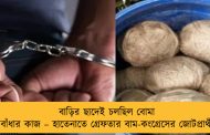 বাড়ির ছাদেই চলছিল বোমা বাঁধার কাজ – হাতেনাতে গ্রেফতার বাম-কংগ্রেসের জোটপ্রার্থী