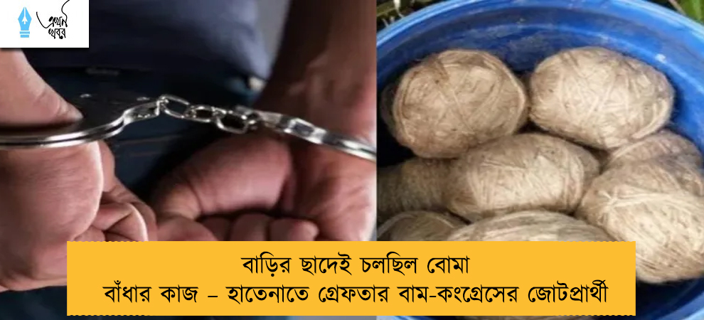 বাড়ির ছাদেই চলছিল বোমা বাঁধার কাজ – হাতেনাতে গ্রেফতার বাম-কংগ্রেসের জোটপ্রার্থী