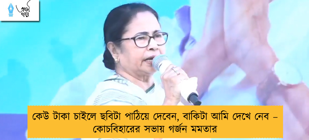 কেউ টাকা চাইলে ছবিটা পাঠিয়ে দেবেন, বাকিটা আমি দেখে নেব – কোচবিহারের সভায় গর্জন মমতার