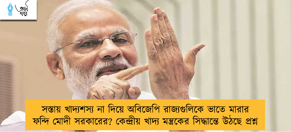 সস্তায় খাদ্যশস্য না দিয়ে অবিজেপি রাজ্যগুলিকে ভাতে মারার ফন্দি মোদী সরকারের? কেন্দ্রীয় খাদ্য মন্ত্রকের সিদ্ধান্তে উঠছে প্রশ্ন