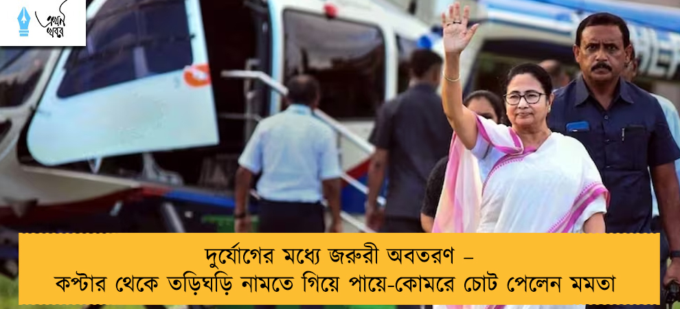 দুর্যোগের মধ্যে জরুরী অবতরণ – কপ্টার থেকে তড়িঘড়ি নামতে গিয়ে পায়ে-কোমরে চোট পেলেন মমতা