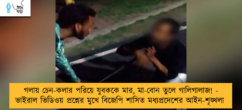 গলায় চেন-কলার পরিয়ে যুবককে মার, মা-বোন তুলে গালিগালাজ! - ভাইরাল ভিডিওয় প্রশ্নের মুখে বিজেপি শাসিত মধ্যপ্রদেশের আইন-শৃঙ্খলা