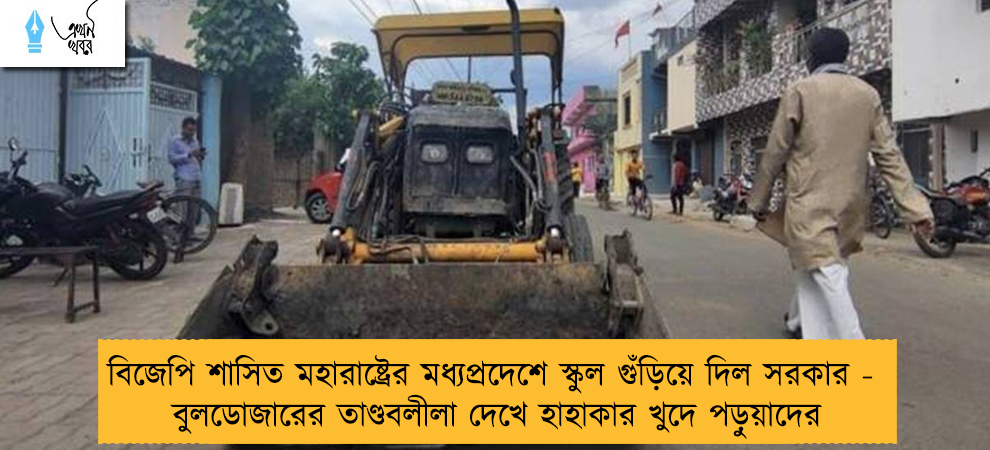 বিজেপি শাসিত মহারাষ্ট্রের মধ্যপ্রদেশে স্কুল গুঁড়িয়ে দিল সরকার - বুলডোজারের তাণ্ডবলীলা দেখে হাহাকার খুদে পড়ুয়াদের
