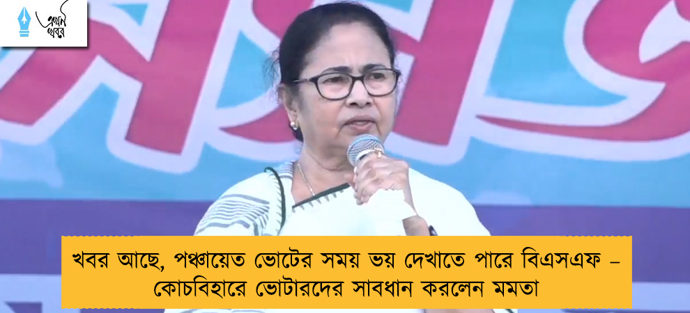 খবর আছে, পঞ্চায়েত ভোটের সময় ভয় দেখাতে পারে বিএসএফ – কোচবিহারে ভোটারদের সাবধান করলেন মমতা
