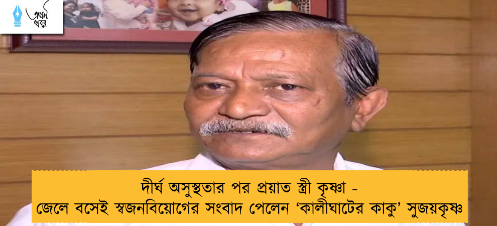 দীর্ঘ অসুস্থতার পর প্রয়াত স্ত্রী কৃষ্ণা - জেলে বসেই স্বজনবিয়োগের সংবাদ পেলেন ‘কালীঘাটের কাকু’ সুজয়কৃষ্ণ