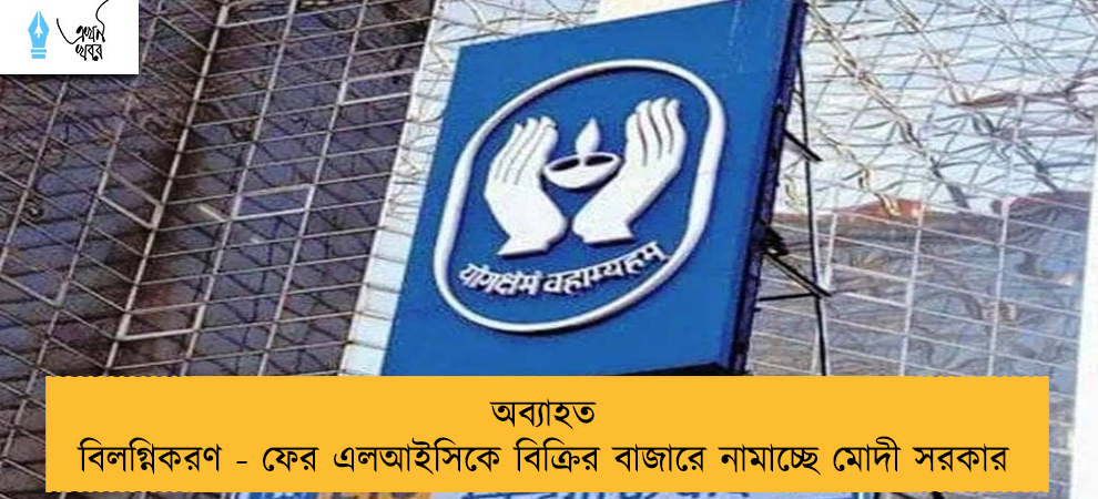 অব্যাহত বিলগ্নিকরণ - ফের এলআইসিকে বিক্রির বাজারে নামাচ্ছে মোদী সরকার