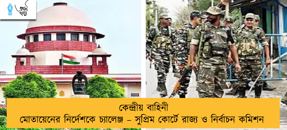 কেন্দ্রীয় বাহিনী মোতায়েনের নির্দেশকে চ্যালেঞ্জ – সুপ্রিম কোর্টে রাজ্য ও নির্বাচন কমিশন