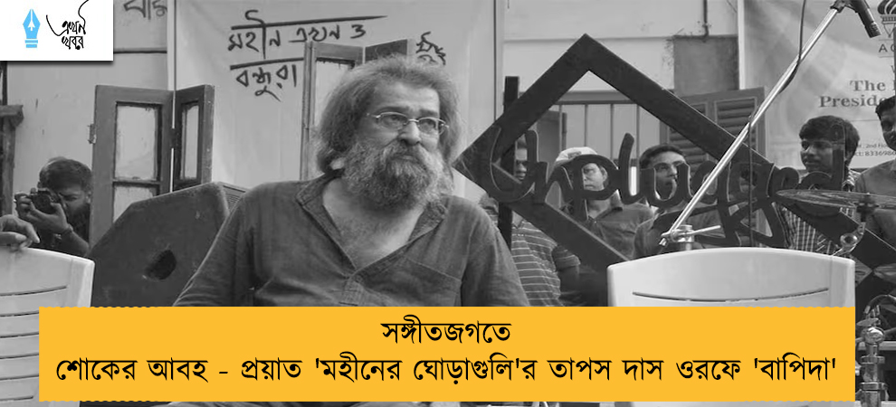 সঙ্গীতজগতে শোকের আবহ - প্রয়াত 'মহীনের ঘোড়াগুলি'র তাপস দাস ওরফে 'বাপিদা'   