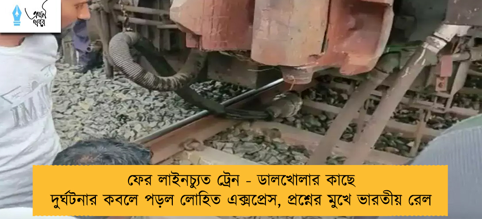 ফের লাইনচ্যুত ট্রেন - ডালখোলার কাছে দুর্ঘটনার কবলে পড়ল লোহিত এক্সপ্রেস, প্রশ্নের মুখে ভারতীয় রেল