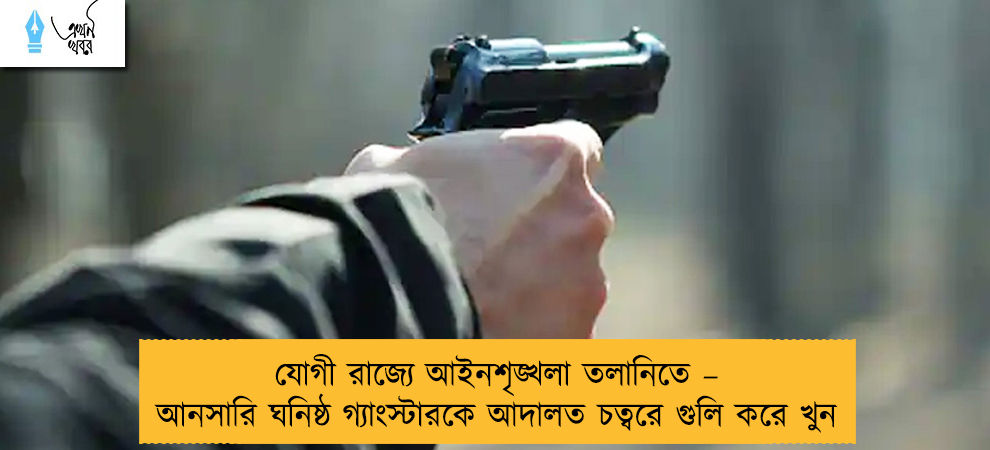 যোগী রাজ্যে আইনশৃঙ্খলা তলানিতে – আনসারি ঘনিষ্ঠ গ্যাংস্টারকে আদালত চত্বরে গুলি করে খুন