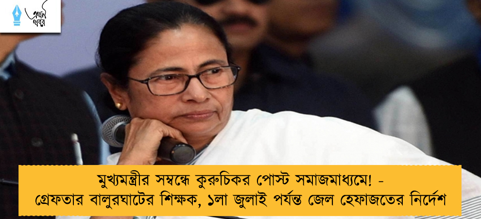 মুখ্যমন্ত্রীর সম্বন্ধে কুরুচিকর পোস্ট সমাজমাধ্যমে! - গ্রেফতার বালুরঘাটের শিক্ষক, ১লা জুলাই পর্যন্ত জেল হেফাজতের নির্দেশ