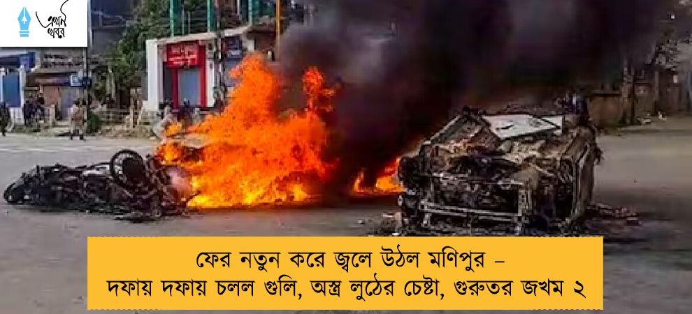 ফের নতুন করে জ্বলে উঠল মণিপুর – দফায় দফায় চলল গুলি, অস্ত্র লুঠের চেষ্টা, গুরুতর জখম ২