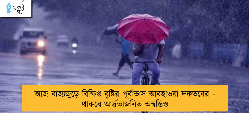 আজ রাজ্যজুড়ে বিক্ষিপ্ত বৃষ্টির পূর্বাভাস আবহাওয়া দফতরের - থাকবে আর্দ্রতাজনিত অস্বস্তিও