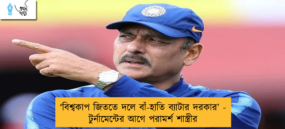 ‘বিশ্বকাপ জিততে দলে বাঁ-হাতি ব্যাটার দরকার’ - টুর্নামেন্টের আগে পরামর্শ শাস্ত্রীর