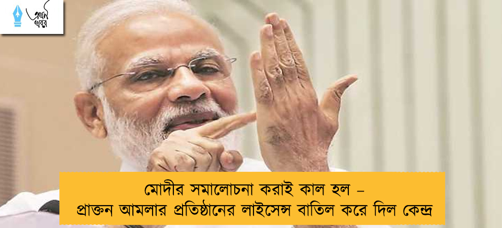মোদীর সমালোচনা করাই কাল হল – প্রাক্তন আমলার প্রতিষ্ঠানের লাইসেন্স বাতিল করে দিল কেন্দ্র