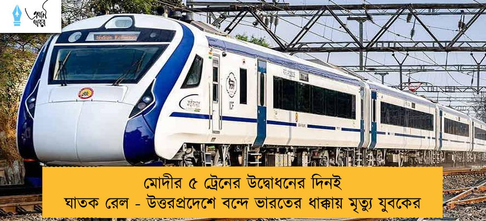 মোদীর ৫ ট্রেনের উদ্বোধনের দিনই ঘাতক রেল - উত্তরপ্রদেশে বন্দে ভারতের ধাক্কায় মৃত্যু যুবকের