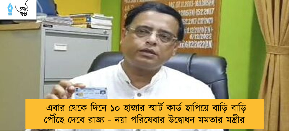 এবার থেকে দিনে ১০ হাজার স্মার্ট কার্ড ছাপিয়ে বাড়ি বাড়ি পৌঁছে দেবে রাজ্য - নয়া পরিষেবার উদ্বোধন মমতার মন্ত্রীর