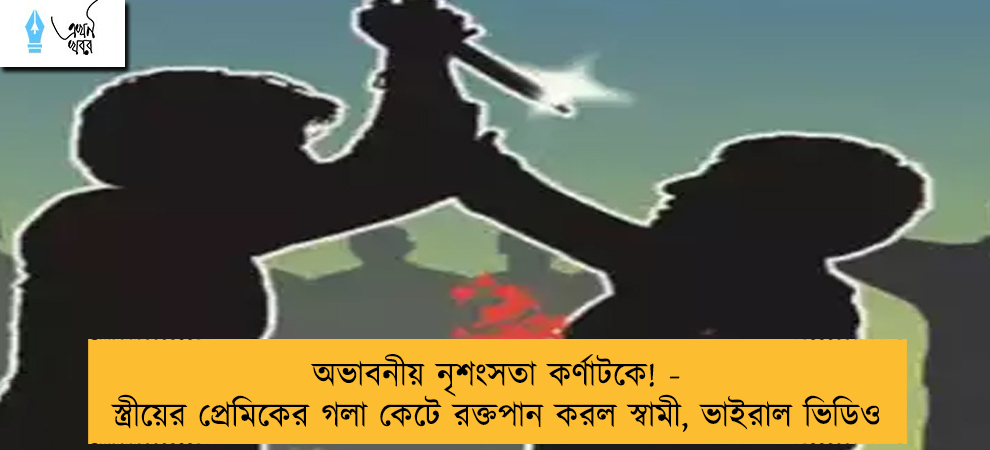 অভাবনীয় নৃশংসতা কর্ণাটকে! - স্ত্রীয়ের প্রেমিকের গলা কেটে রক্তপান করল স্বামী, ভাইরাল ভিডিও