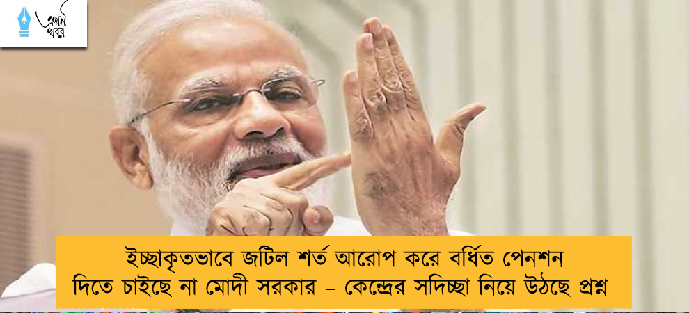 ইচ্ছাকৃতভাবে জটিল শর্ত আরোপ করে বর্ধিত পেনশন দিতে চাইছে না মোদী সরকার – কেন্দ্রের সদিচ্ছা নিয়ে উঠছে প্রশ্ন